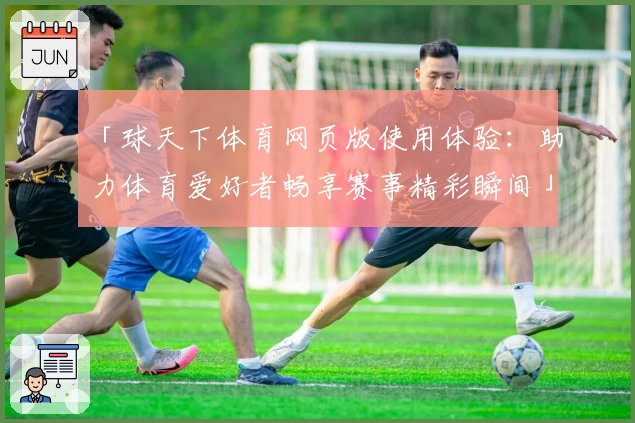 「球天下体育网页版使用体验：助力体育爱好者畅享赛事精彩瞬间」