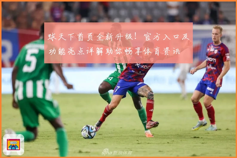 球天下首页全新升级！官方入口及功能亮点详解助你畅享体育资讯