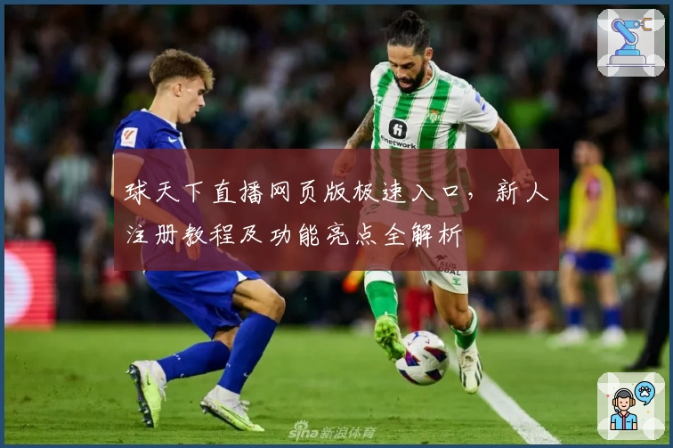球天下直播网页版极速入口，新人注册教程及功能亮点全解析