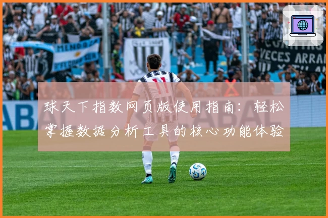 球天下指数网页版使用指南：轻松掌握数据分析工具的核心功能体验