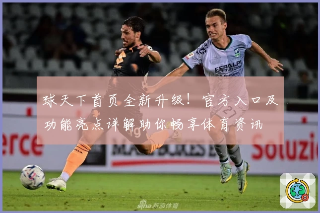 球天下首页全新升级！官方入口及功能亮点详解助你畅享体育资讯
