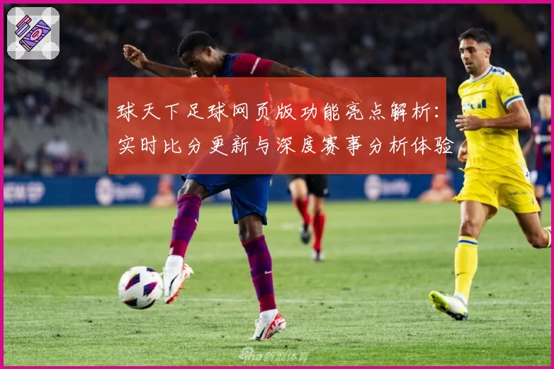 球天下足球网页版功能亮点解析：实时比分更新与深度赛事分析体验