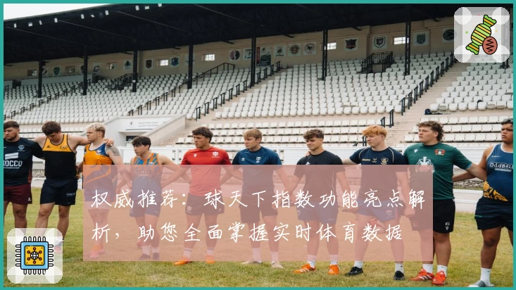 权威推荐：球天下指数功能亮点解析，助您全面掌握实时体育数据