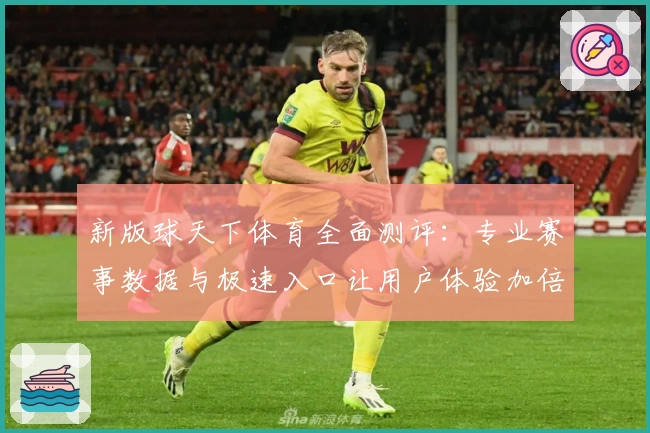 新版球天下体育全面测评：专业赛事数据与极速入口让用户体验加倍升级
