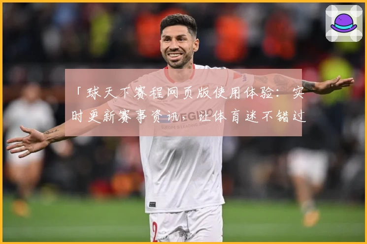 「球天下赛程网页版使用体验：实时更新赛事资讯，让体育迷不错过精彩瞬间」