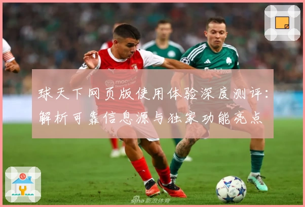 球天下网页版使用体验深度测评：解析可靠信息源与独家功能亮点