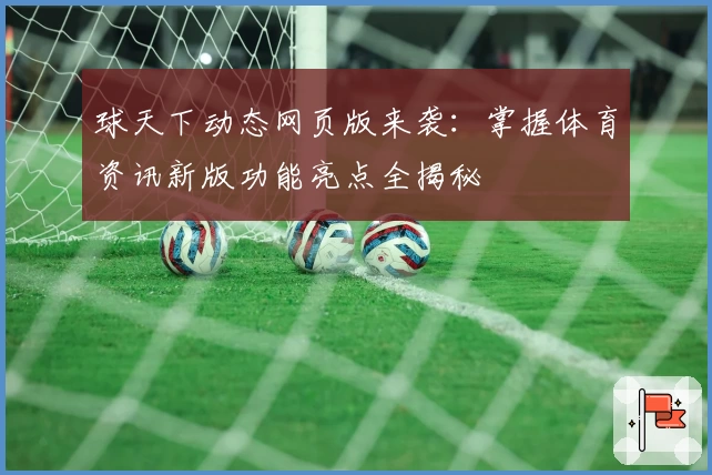 球天下动态网页版来袭：掌握体育资讯新版功能亮点全揭秘