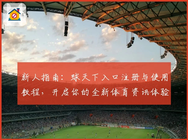 新人指南:球天下入口注册与使用教程,开启你的全新体育资讯体验