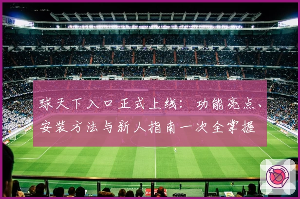 球天下入口正式上线：功能亮点、安装方法与新人指南一次全掌握