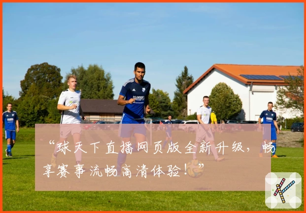“球天下直播网页版全新升级，畅享赛事流畅高清体验！”