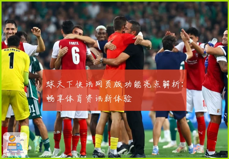 球天下快讯网页版功能亮点解析：畅享体育资讯新体验