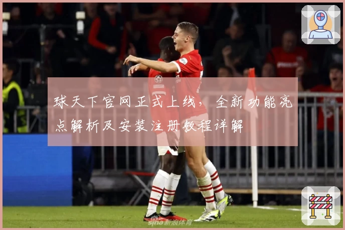 球天下官网正式上线，全新功能亮点解析及安装注册教程详解