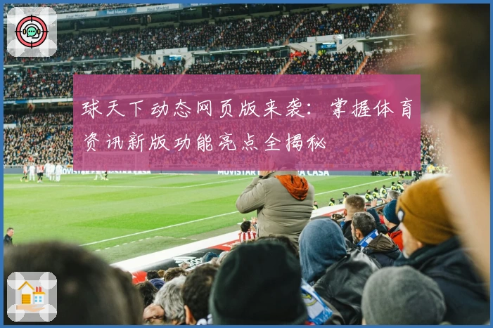 球天下动态网页版来袭：掌握体育资讯新版功能亮点全揭秘