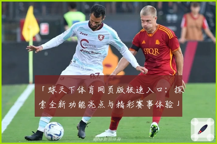 「球天下体育网页版极速入口：探索全新功能亮点与精彩赛事体验」