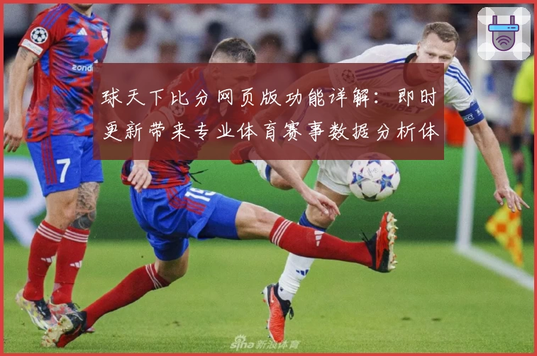 球天下比分网页版功能详解：即时更新带来专业体育赛事数据分析体验