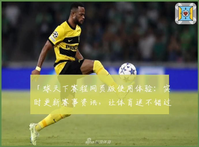 「球天下赛程网页版使用体验：实时更新赛事资讯，让体育迷不错过精彩瞬间」