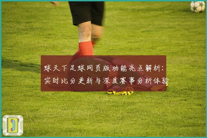 球天下足球网页版功能亮点解析：实时比分更新与深度赛事分析体验
