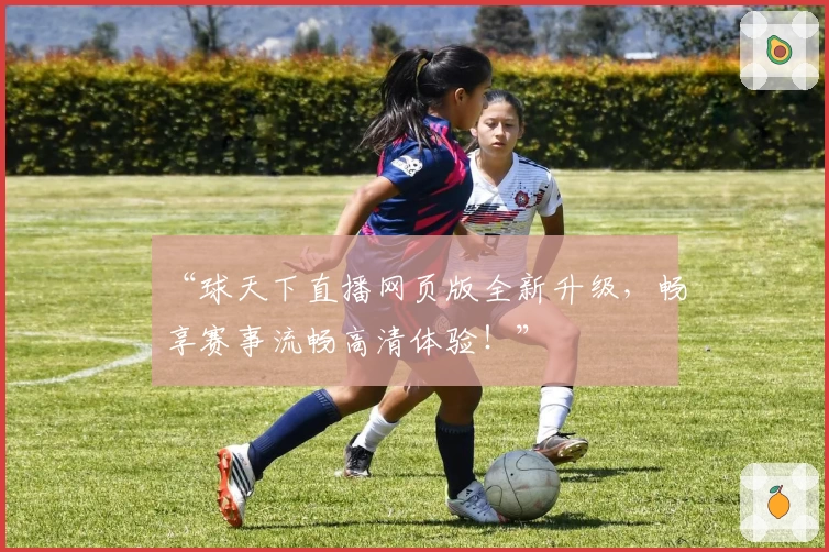 “球天下直播网页版全新升级，畅享赛事流畅高清体验！”