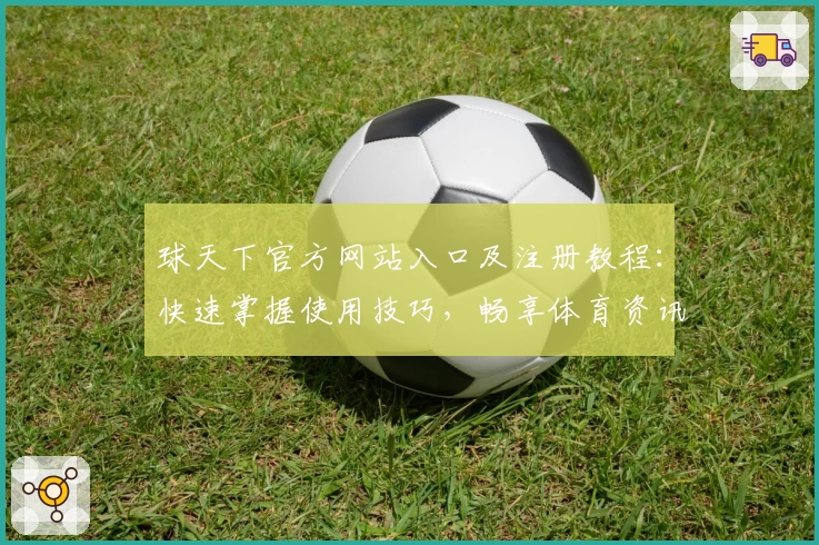 球天下官方网站入口及注册教程：快速掌握使用技巧，畅享体育资讯新体验