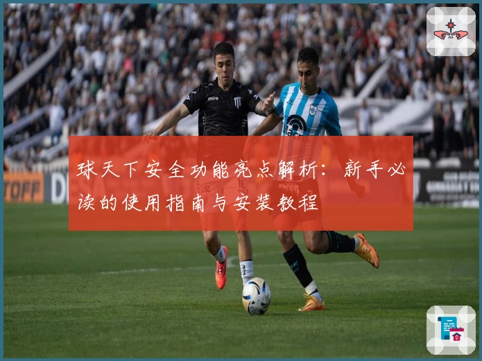 球天下安全功能亮点解析：新手必读的使用指南与安装教程